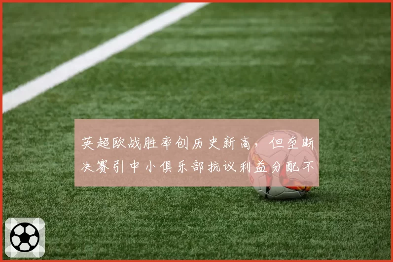 英超欧战胜率创历史新高,但垄断决赛引中小俱乐部抗议利益分配不公