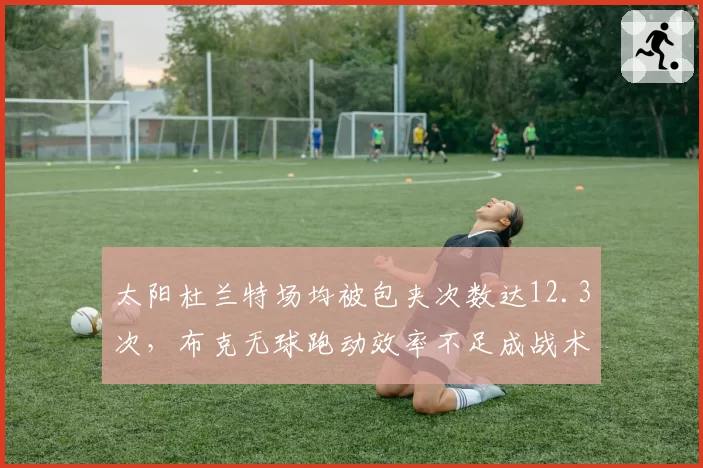 太阳杜兰特场均被包夹次数达12.3次,布克无球跑动效率不足成战术短板
