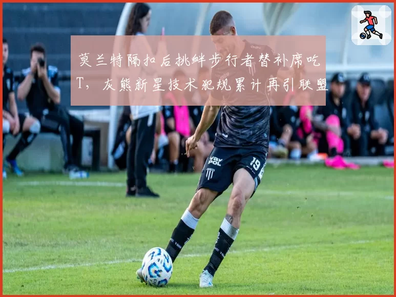莫兰特隔扣后挑衅步行者替补席吃T，灰熊新星技术犯规累计再引联盟新规热议__br_
