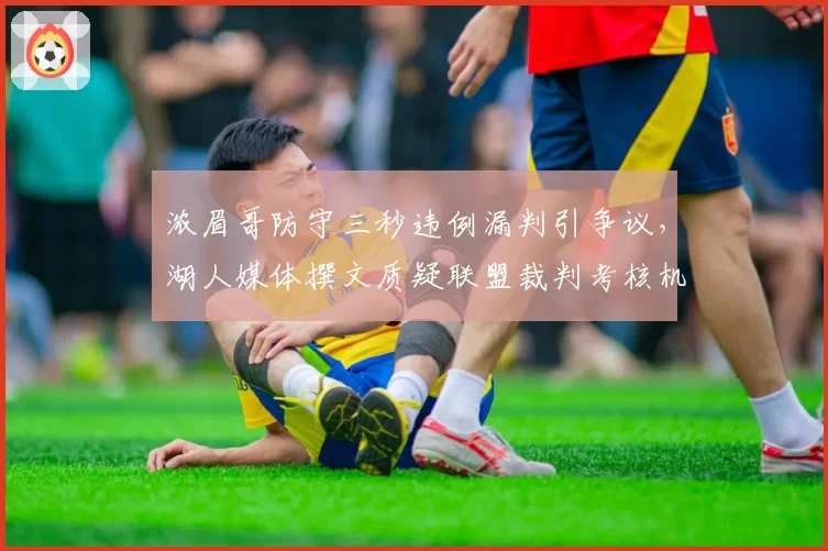 浓眉哥防守三秒违例漏判引争议，湖人媒体撰文质疑联盟裁判考核机制