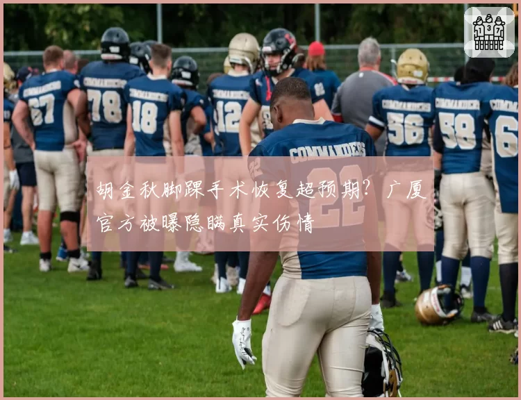 胡金秋脚踝手术恢复超预期?广厦官方被曝隐瞒真实伤情