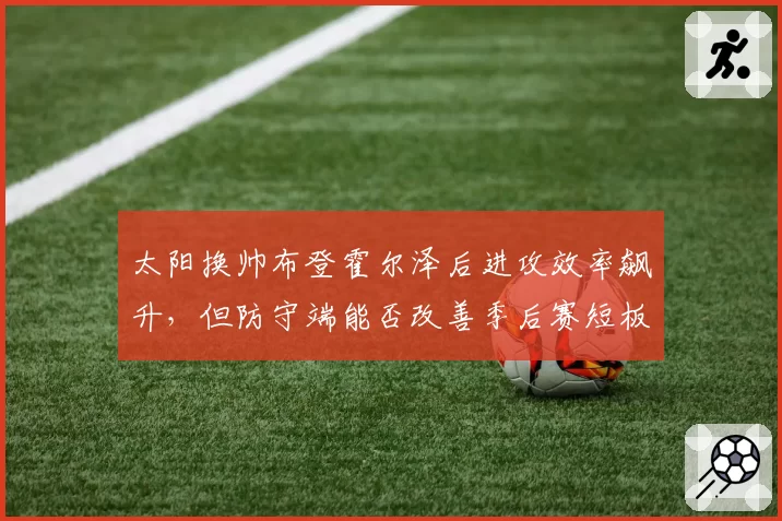 太阳换帅布登霍尔泽后进攻效率飙升,但防守端能否改善季后赛短板?