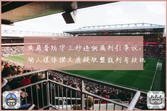 浓眉哥防守三秒违例漏判引争议，湖人媒体撰文质疑联盟裁判考核机制
