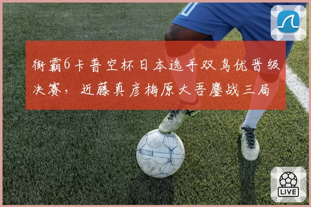 街霸6卡普空杯日本选手双鸟优晋级决赛,近藤真彦梅原大吾鏖战三局