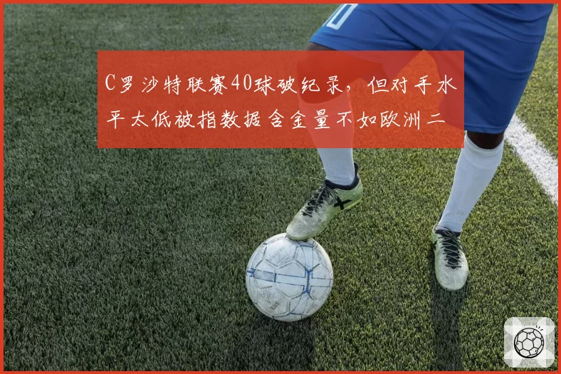 C罗沙特联赛40球破纪录，但对手水平太低被指数据含金量不如欧洲二流