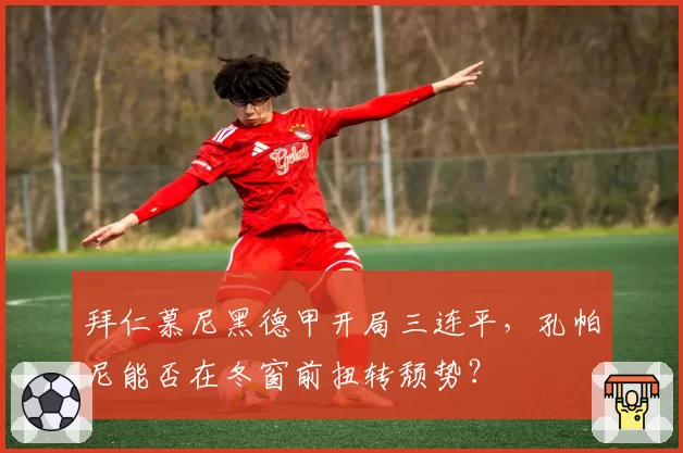 拜仁慕尼黑德甲开局三连平,孔帕尼能否在冬窗前扭转颓势?