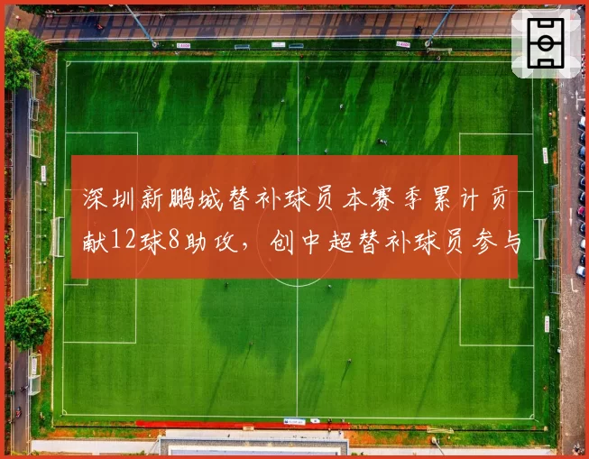 深圳新鹏城替补球员本赛季累计贡献12球8助攻,创中超替补球员参与进球新高